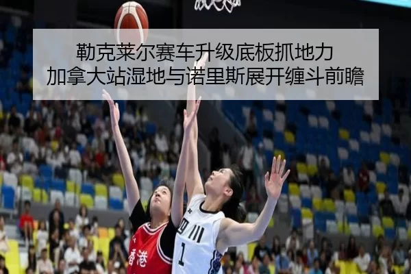 lei-ke-lai-er-sai-che-sheng-ji-di-ban-zhua-di-li-jia-na-da-zhan-shi-di-yu-nuo-li-si-zhan-kai-chan-dou-qian-zhan-2-337.jpg