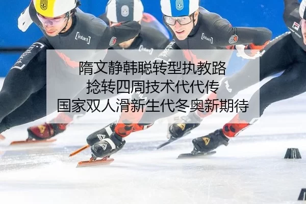 隋文静韩聪转型执教路 捻转四周技术代代传 国家双人滑新生代冬奥新期待